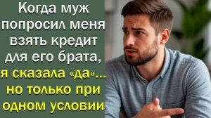 Когда муж попросил меня взять кредит для его брата, я сказала «да»… но только при одном условии