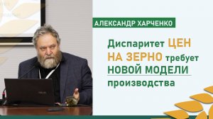 Александр Харченко: «Диспаритет цен на зерно требует новой модели производства»
