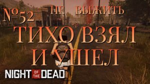 НЕ ВЫЖИТЬ/ЧАСТЬ №52/ТИХО ВЗЯЛ И УШЕЛ/Night of the Dead