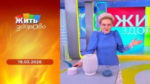 Жить здорово! Выпуск от 19.03.2026