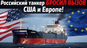 Российский танкер БРОСИЛ ВЫЗОВ  СШа и Европе! Мурашки по коже!