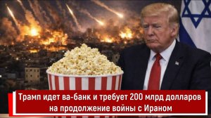 Трамп идет ва-банк и требует 200 млрд долларов на продолжение войны с Ираном