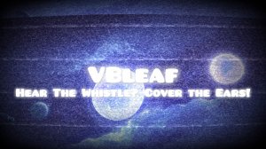 VBleaf (me) - Hear The Whistle? Cover the ears!