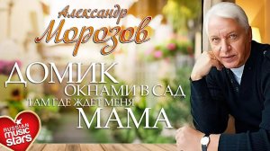 Александр Морозов - Домик Окнами в Сад, Там, Где Ждёт Меня Мама