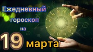 Ежедневный гороскоп на 19 марта. Самый точный гороскоп на каждый день