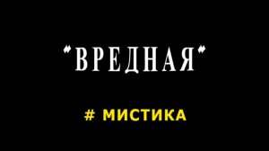 "Вредная". Мистика.