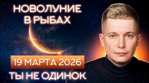 Новолуние в Рыбах 19 марта - ты не одинок, поделись душой. Душевный гороскоп Павел Чудинов