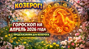 ♑ КОЗЕРОГ: гороскоп на апрель 2026 года | 🔮 Предсказания для Козерога ✨