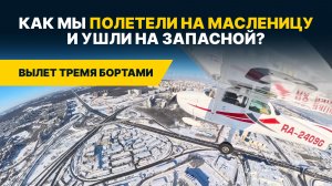 Как мы ПОЛЕТЕЛИ НА МАСЛЕНИЦУ и УШЛИ НА ЗАПАСНОЙ? Вылет тремя бортами