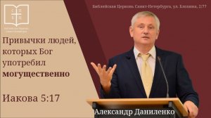 ПРИВЫЧКИ ЛЮДЕЙ, КОТОРЫХ БОГ УПОТРЕБИЛ МОГУЩЕСТВЕННО. Иакова 5:17 Александр Даниленко