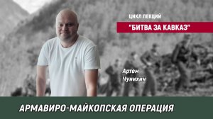 Цикл лекций "Битва за Кавказ" - Армавиро-Майкопская операция - Артем Чунихин