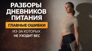 Разборы дневников питания. Главные ошибки, из-за которых не уходит вес