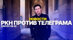 Роскомнадзор против телеграма. Закон о регулировании  ИИ.