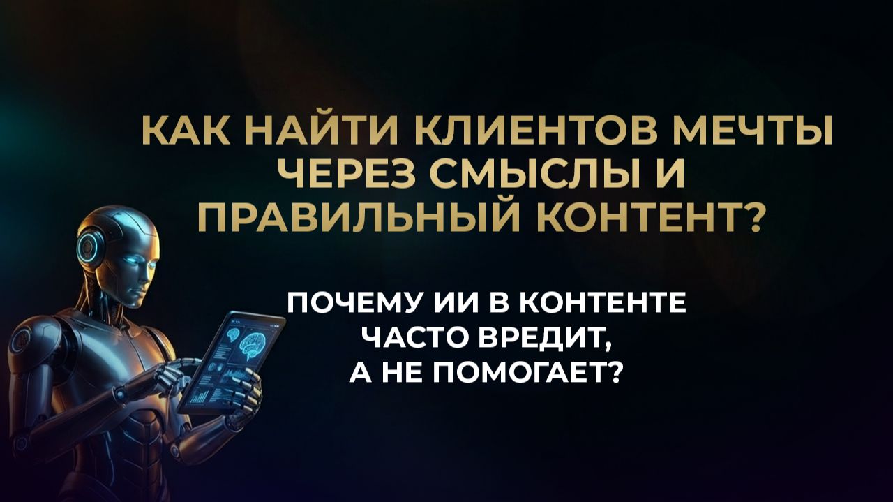 Как найти клиентов МЕЧТЫ через СМЫСЛЫ и правильный контент? / Почему ИИ часто вредит, а не помогает?
