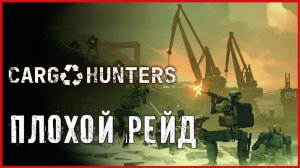 Cargo Hunters ПЛОХОЙ РЕЙД