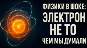 Всё, что ты знал о материи — ложь. Электрон перевернул науку!