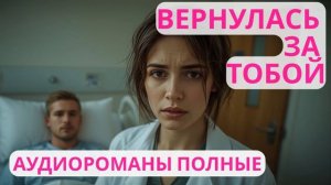 Аудиороман полный Вернулась за тобой