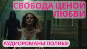 Аудиороман полный Свобода ценой любви