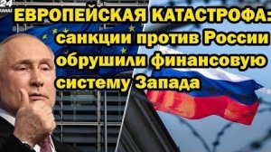 ЕВРОПЕЙСКАЯ КАТАСТРОФА; санкции против России обрушили финансовую систему Запада