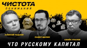 Чистота понимания: Что русскому капитал. Павел Щелин, Алексей Чадаев, Семён Уралов