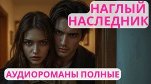 Аудиороман полный Наглый наследник