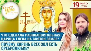 Что сделала равноап. царица Елена на Святой земле? / Почему корень всех зол есть сребролюбие?