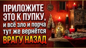 1 действие: приложите это к пупку, и колдовство и порча через минуту вернётся врагу назад
