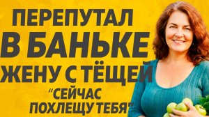 Перепутал в Бане Жену с Тёщей. Расскажу тебе. Любовные истории