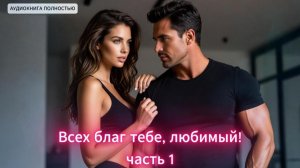 Всех благ тебе, любимый! | часть 1| СОВРЕМЕННЫЙ ЛЮБОВНЫЙ РОМАН |АУДИОКНИГИ| слушать полностью
