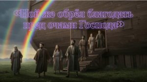 «Ной же обрёл благодать пред очами Господа»