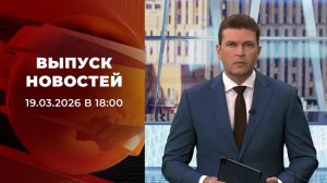Выпуск новостей в 18:00 от 19.03.2026