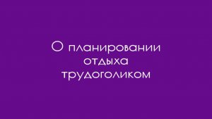 О планировании отдыха трудоголиком
