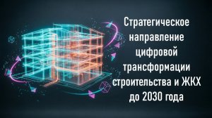 Стратегическое направление цифровой трансформации строительства и ЖКХ до 2030 года