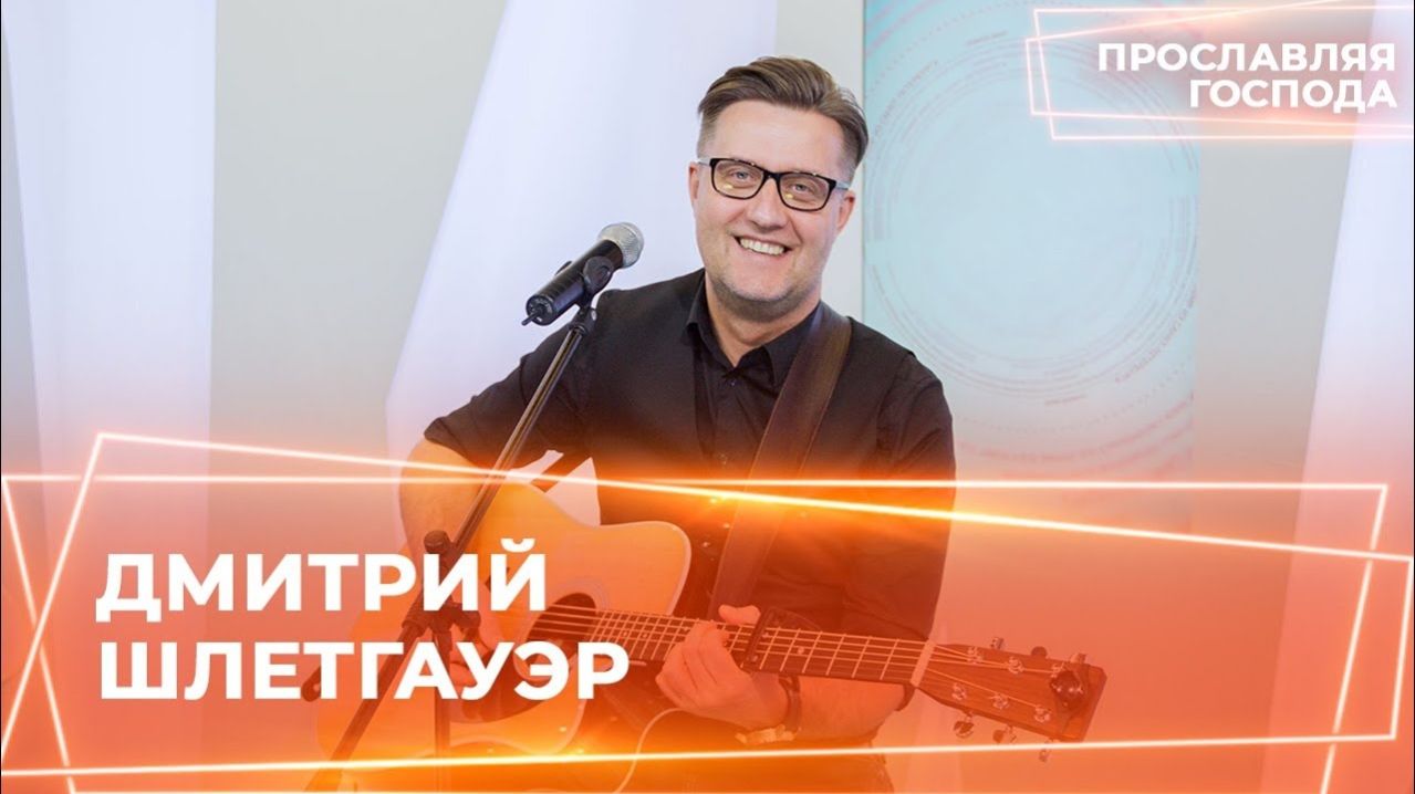 ДМИТРИЙ ШЛЕТГАУЭР. «Прославляя Господа»