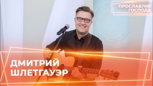ДМИТРИЙ ШЛЕТГАУЭР. «Прославляя Господа»