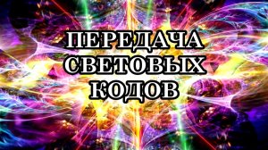 КАК ПРОИСХОДИТ ПЕРЕДАЧА СВЕТОВЫХ КОДОВ? Люди-Светлячки передают коды, как Божественные настройки