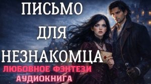 АУДИОКНИГА ЛЮБОВНОЕ ФЭНТЕЗИ: ПИСЬМО ДЛЯ НЕЗНАКОМЦА СЛУШАТЬ