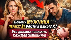 Почему мужчина перестаёт расти в деньгах? Это должна понимать каждая женщина!