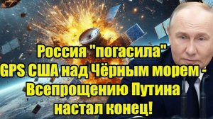 Россия погасила GPS США над Чёрным морем - Всепрощению Путина настал конец!