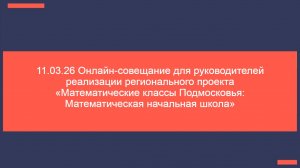 11.03.26 Онлайн-совещание для руко-лей реализации рег-ого проекта «Математические классы Подмосковья