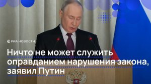 Ничто не может служить оправданием нарушения закона, заявил Путин