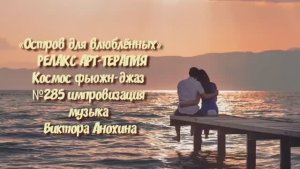 МУЗЫКА РЕЛАКС АРТ-ТЕРАПИЯ «Остров для влюблённых»№285 ИМПРОВИЗАЦИЯ композитор Виктор Анохин #newjazz