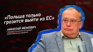 "Польша только грозится выйти из ЕС" - Николай Межевич