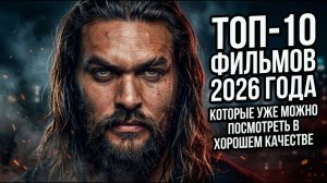 ТОП-10 ФИЛЬМОВ 2026 ГОДА КОТОРЫЕ УЖЕ МОЖНО ПОСМОТРЕТЬ В ХОРОШЕМ КАЧЕСТВЕ