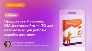 Вебинар: DM.Доставка Pro — особенности программы для автоматизации работы службы доставки