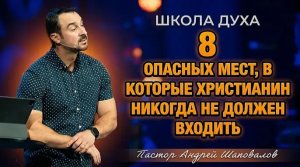 ШКОЛА ДУХА «8 опасных мест, в которые христианин никогда не должен входить» Пастор Андрей Шаповалов