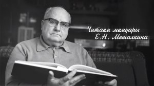 Читаем мемуары Е.Н. Мешалкина. Читает Едемский А.Г.