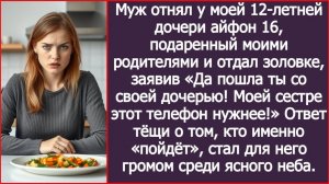 Муж отнял у моей 12-летней дочери айфон 16, подаренный моими родителями | ИСТОРИЯ ИЗ ЖИЗНИ