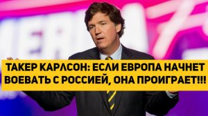 Такер Карлсон: если Европа начнет воевать с Россией, она проиграет!!!