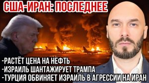 США-Иран: растёт цена на нефть. Израиль шантажирует Трампа. Турция обвиняет Израиль в агрессии